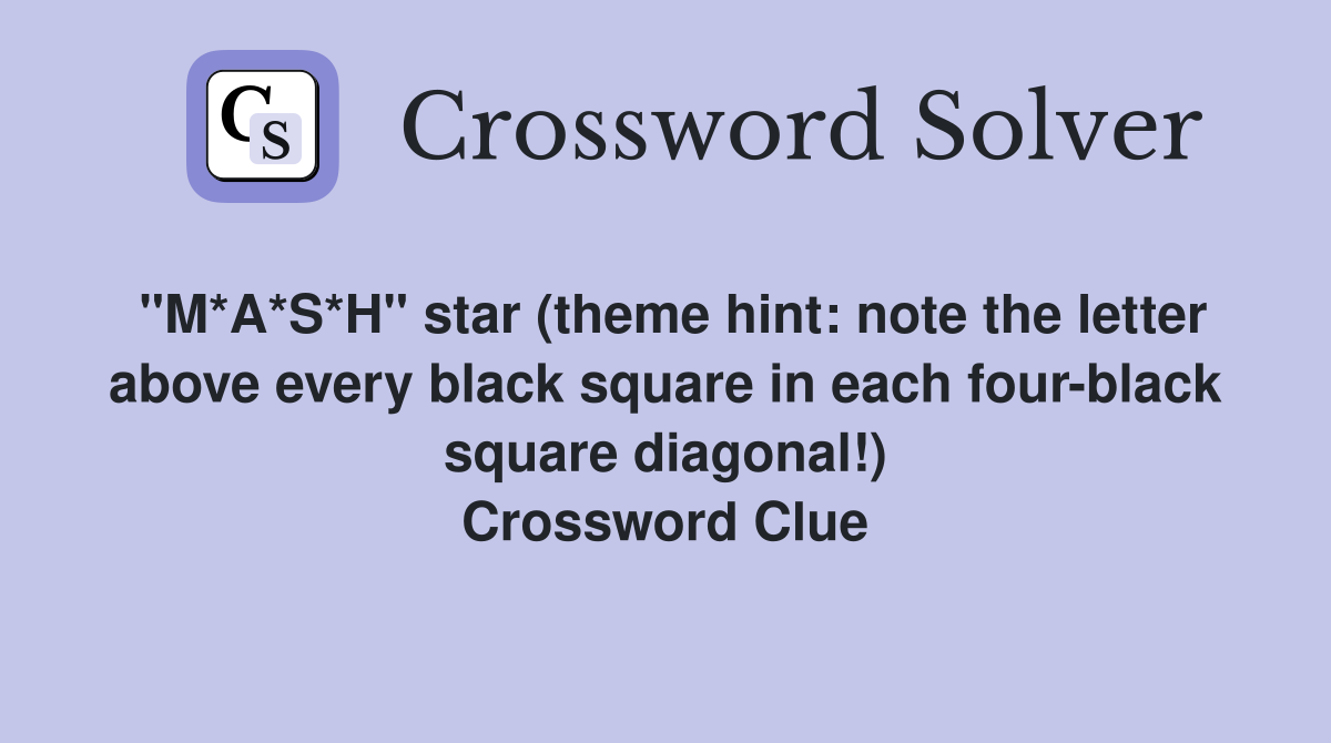 "M*A*S*H" star (theme hint: note the letter above every black square in each four-black square diagonal!) Crossword Clue