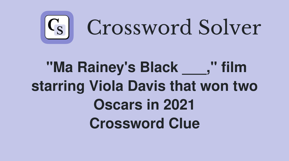 "Ma Rainey's Black ___," film starring Viola Davis that won two Oscars in 2021 Crossword Clue