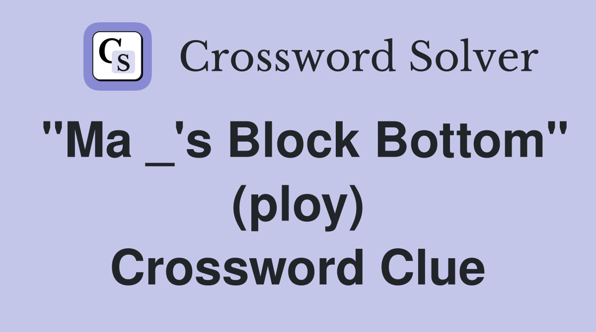 "Ma _'s Block Bottom" (ploy) Crossword Clue