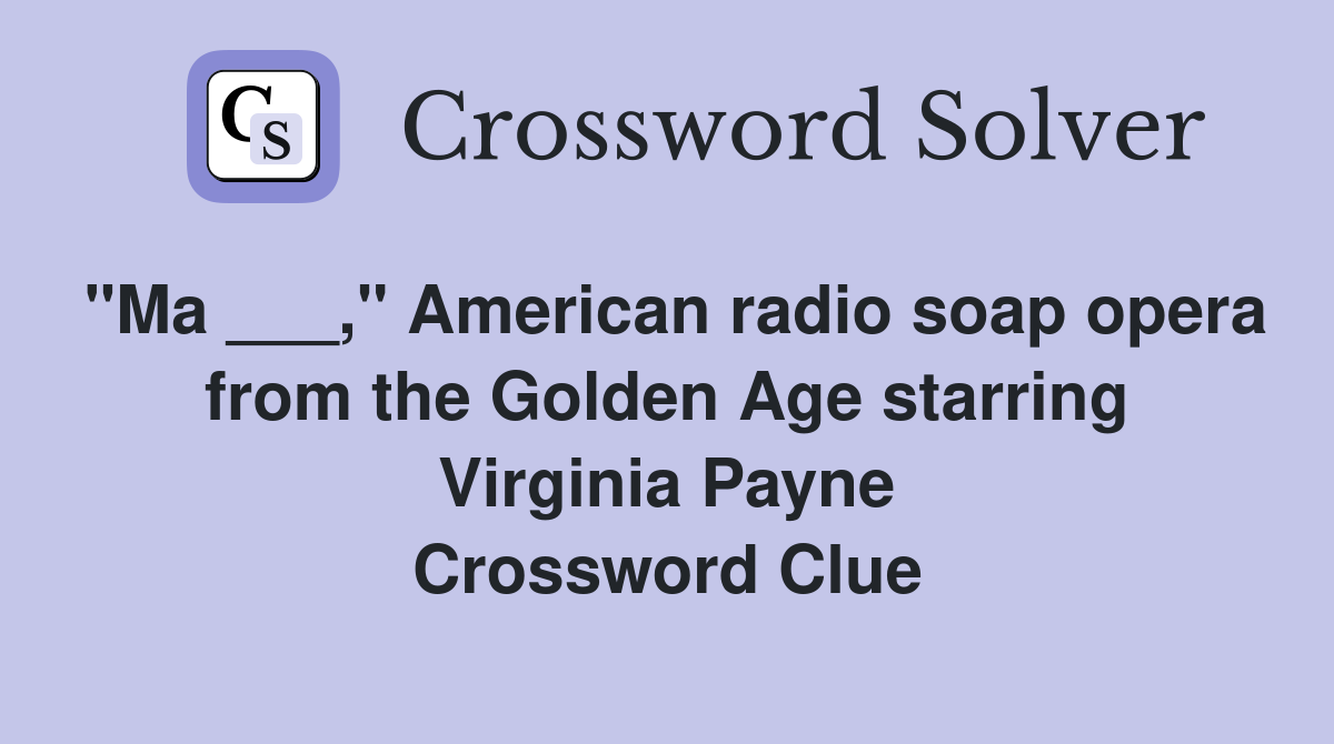 "Ma ___," American radio soap opera from the Golden Age starring Virginia Payne Crossword Clue