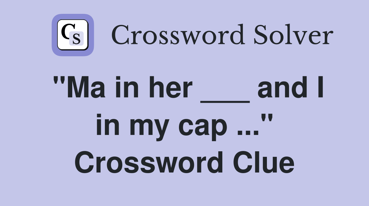 "Ma in her ___ and I in my cap ..." Crossword Clue