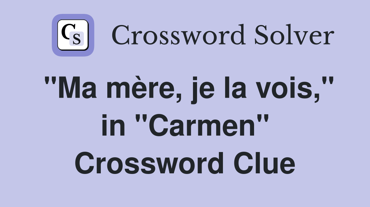"Ma mère, je la vois," in "Carmen" Crossword Clue