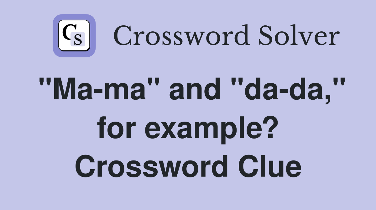 "Ma-ma" and "da-da," for example? Crossword Clue