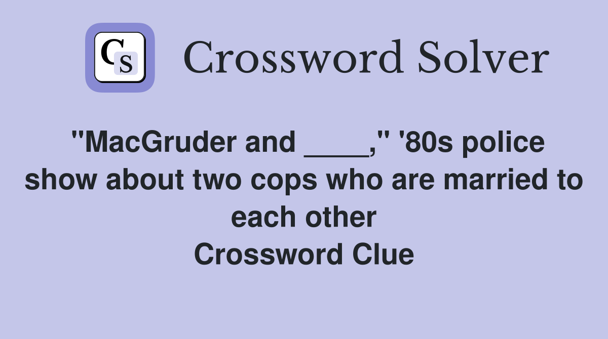 "MacGruder and ____," '80s police show about two cops who are married to each other Crossword Clue