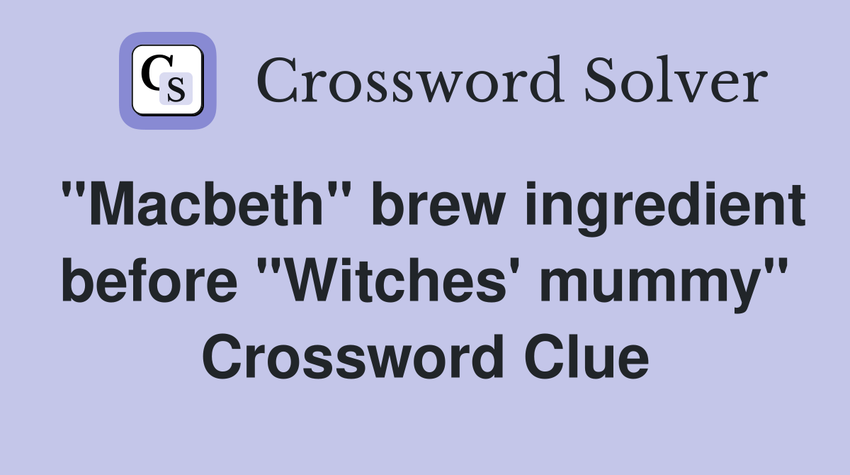 "Macbeth" brew ingredient before "Witches' mummy" Crossword Clue