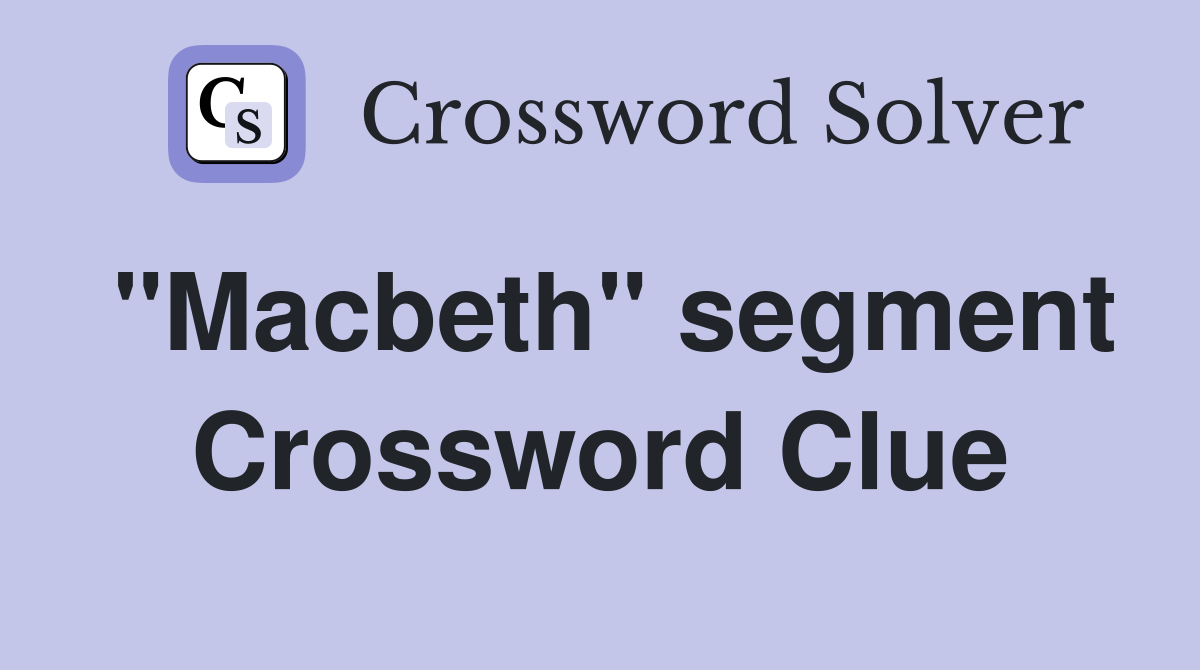 "Macbeth" segment Crossword Clue