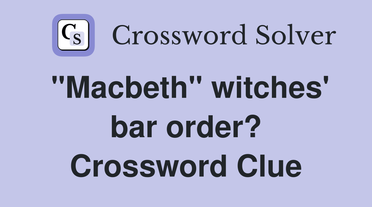 "Macbeth" witches' bar order? Crossword Clue