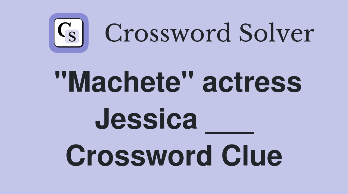 "Machete" actress Jessica ___ Crossword Clue