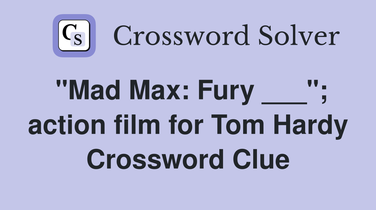 "Mad Max: Fury ___"; action film for Tom Hardy Crossword Clue