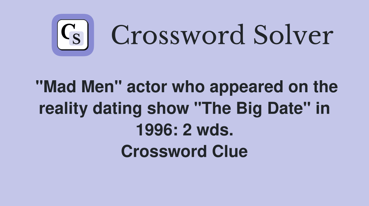 "Mad Men" actor who appeared on the reality dating show "The Big Date" in 1996: 2 wds. Crossword Clue