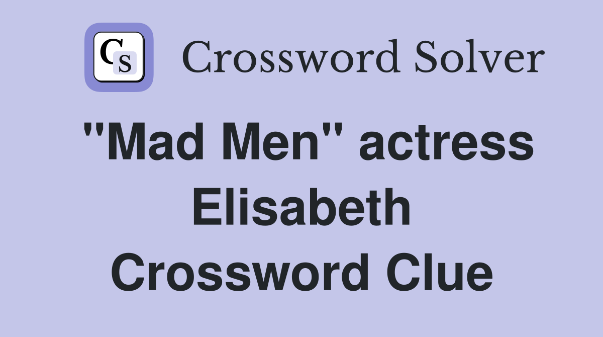 "Mad Men" actress Elisabeth Crossword Clue