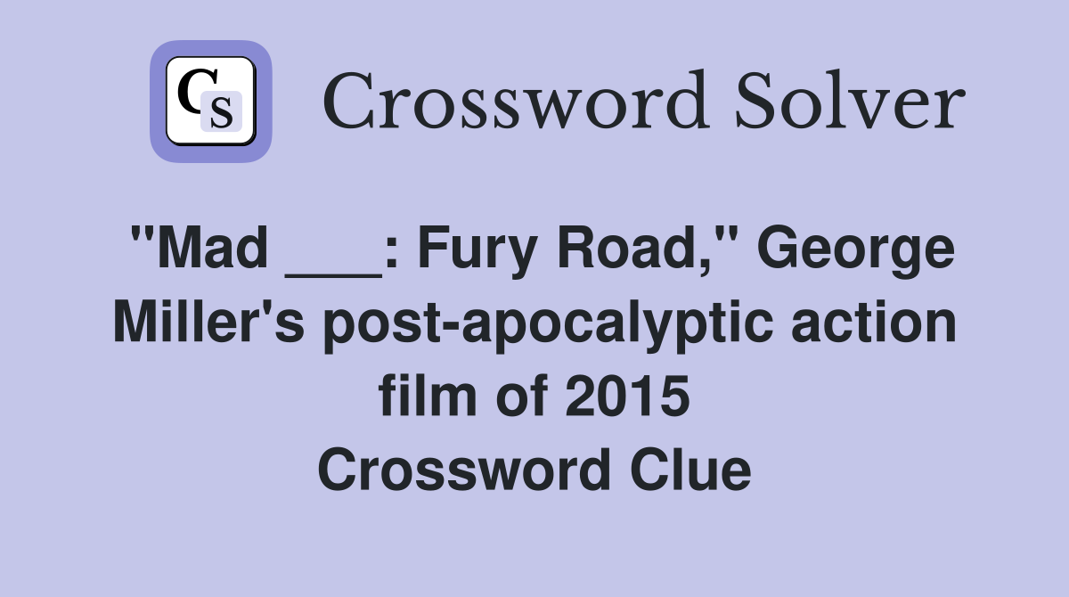 "Mad ___: Fury Road," George Miller's post-apocalyptic action film of 2015 Crossword Clue