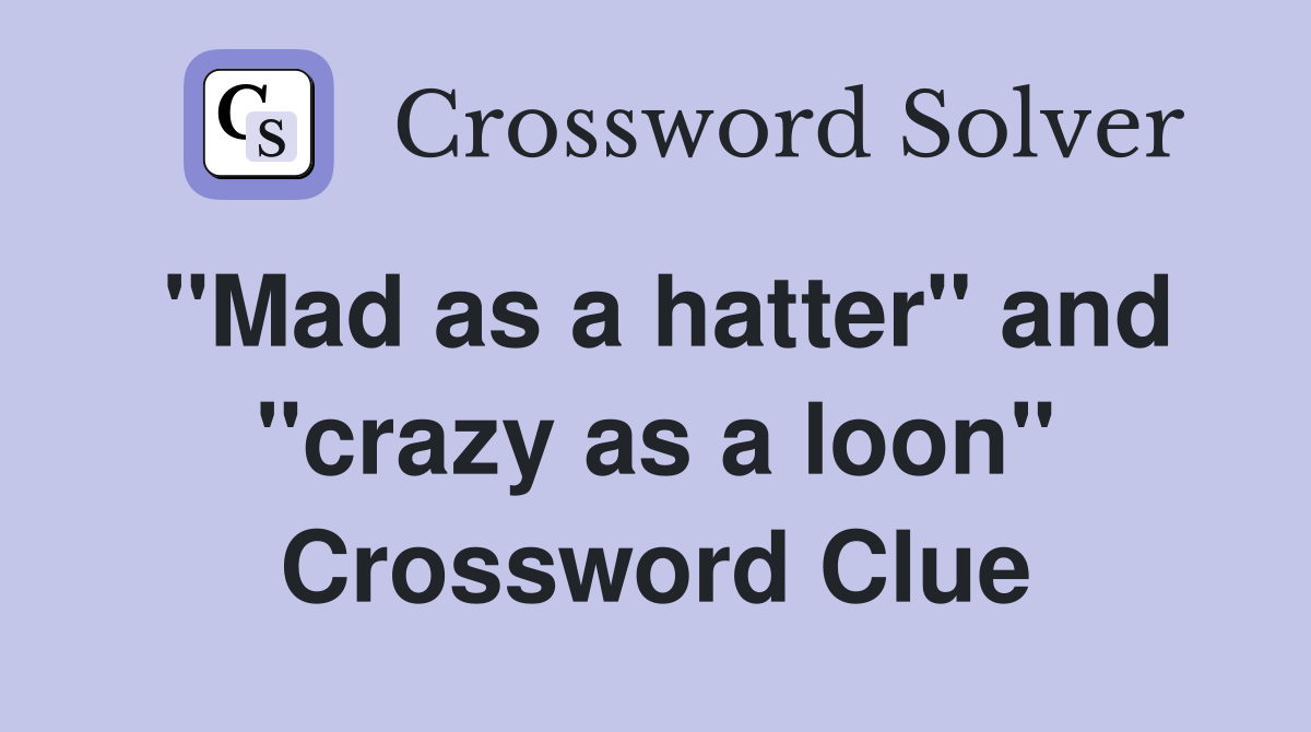 "Mad as a hatter" and "crazy as a loon" Crossword Clue