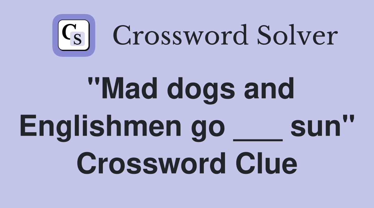 "Mad dogs and Englishmen go ___ sun" Crossword Clue