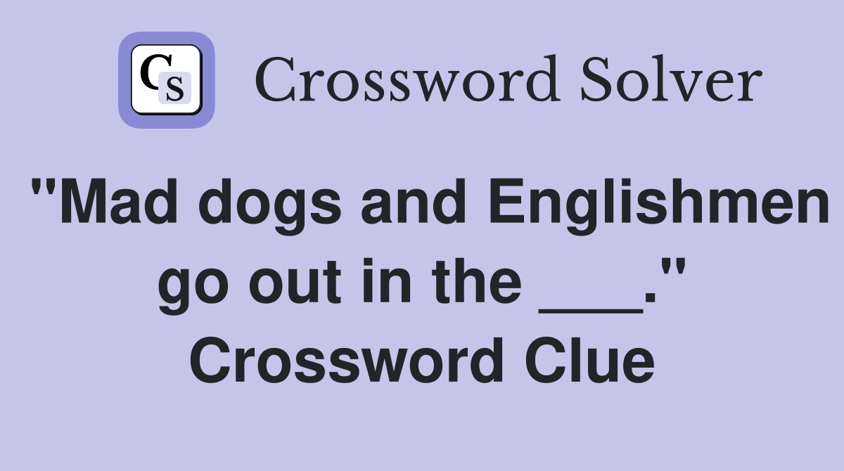 "Mad dogs and Englishmen go out in the ___." Crossword Clue