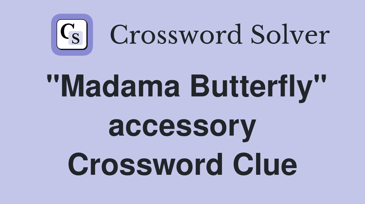 "Madama Butterfly" accessory Crossword Clue