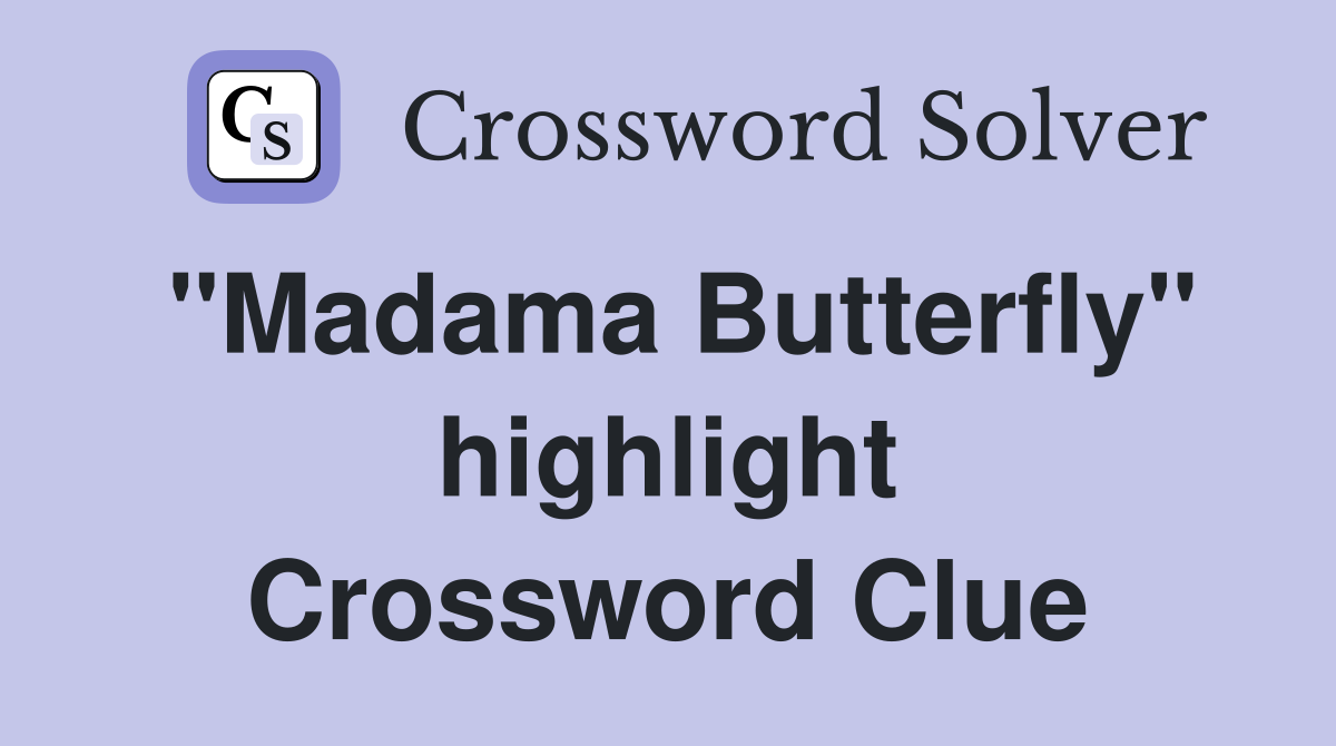 "Madama Butterfly" highlight Crossword Clue