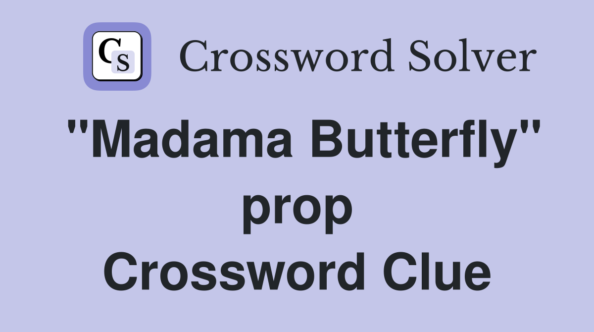 "Madama Butterfly" prop Crossword Clue