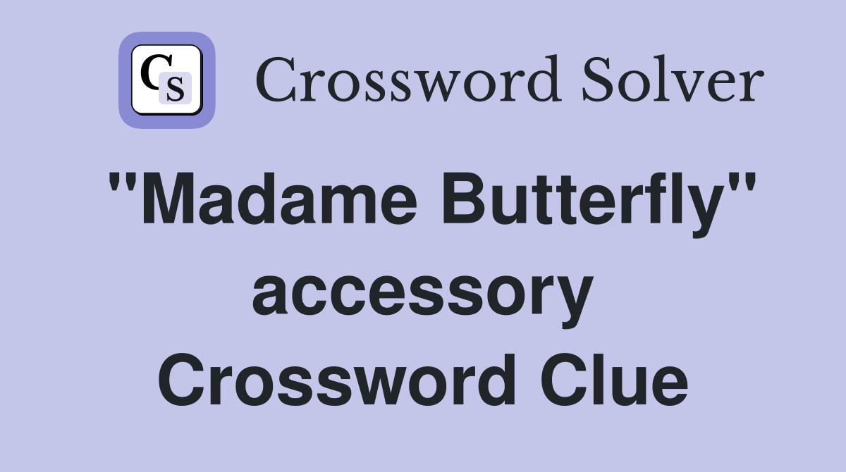 "Madame Butterfly" accessory Crossword Clue