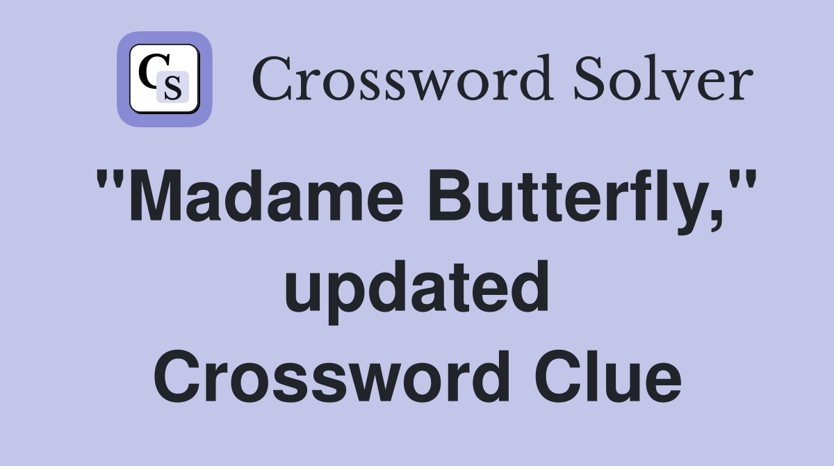 "Madame Butterfly," updated Crossword Clue