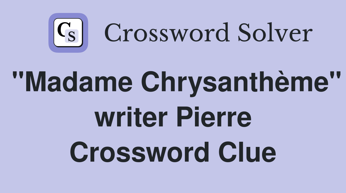 "Madame Chrysanthème" writer Pierre Crossword Clue