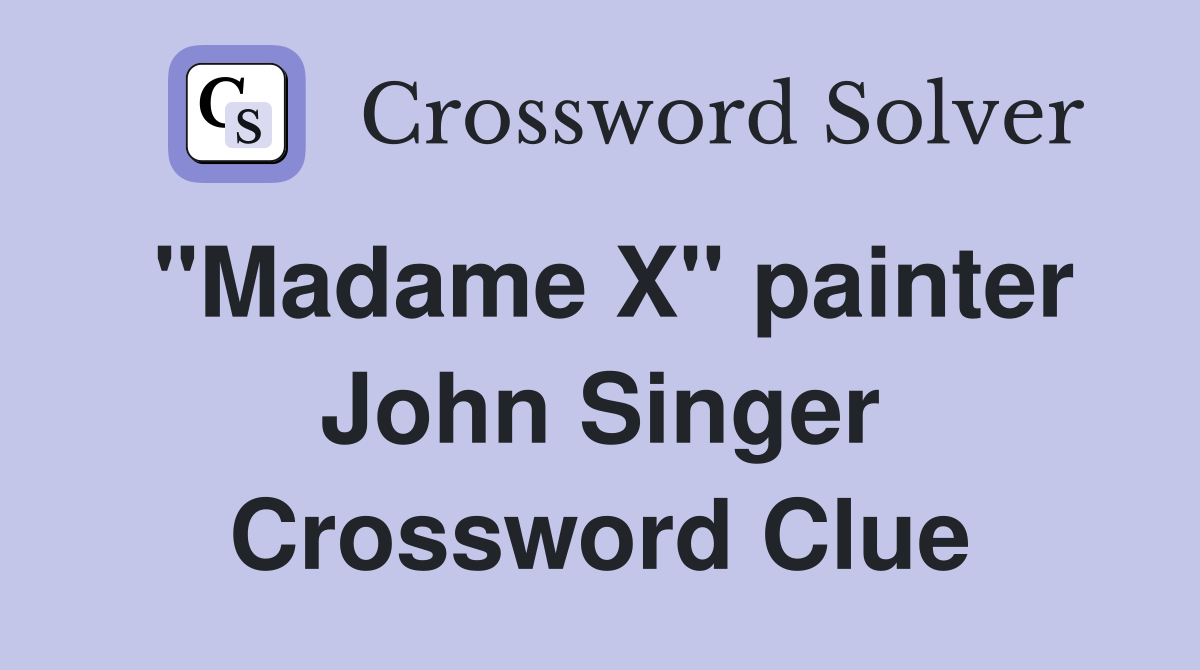 "Madame X" painter John Singer Crossword Clue