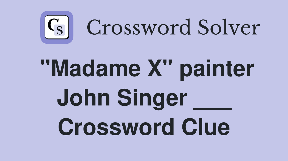 "Madame X" painter John Singer ___ Crossword Clue