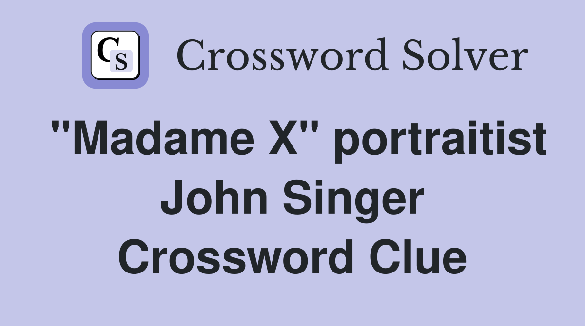 "Madame X" portraitist John Singer Crossword Clue