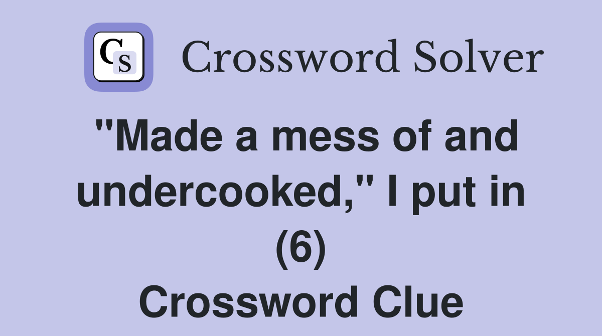 "Made a mess of and undercooked," I put in (6) Crossword Clue