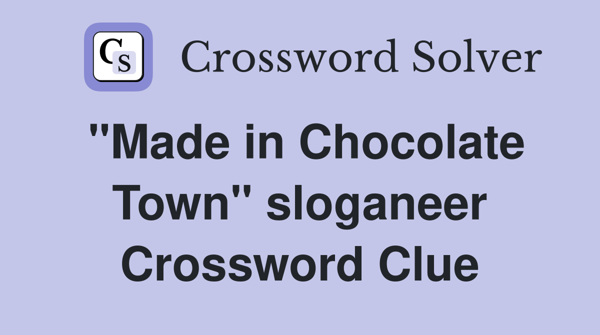 "Made in Chocolate Town" sloganeer Crossword Clue