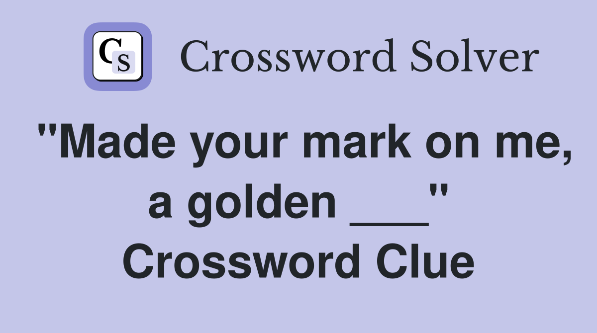 "Made your mark on me, a golden ___" Crossword Clue