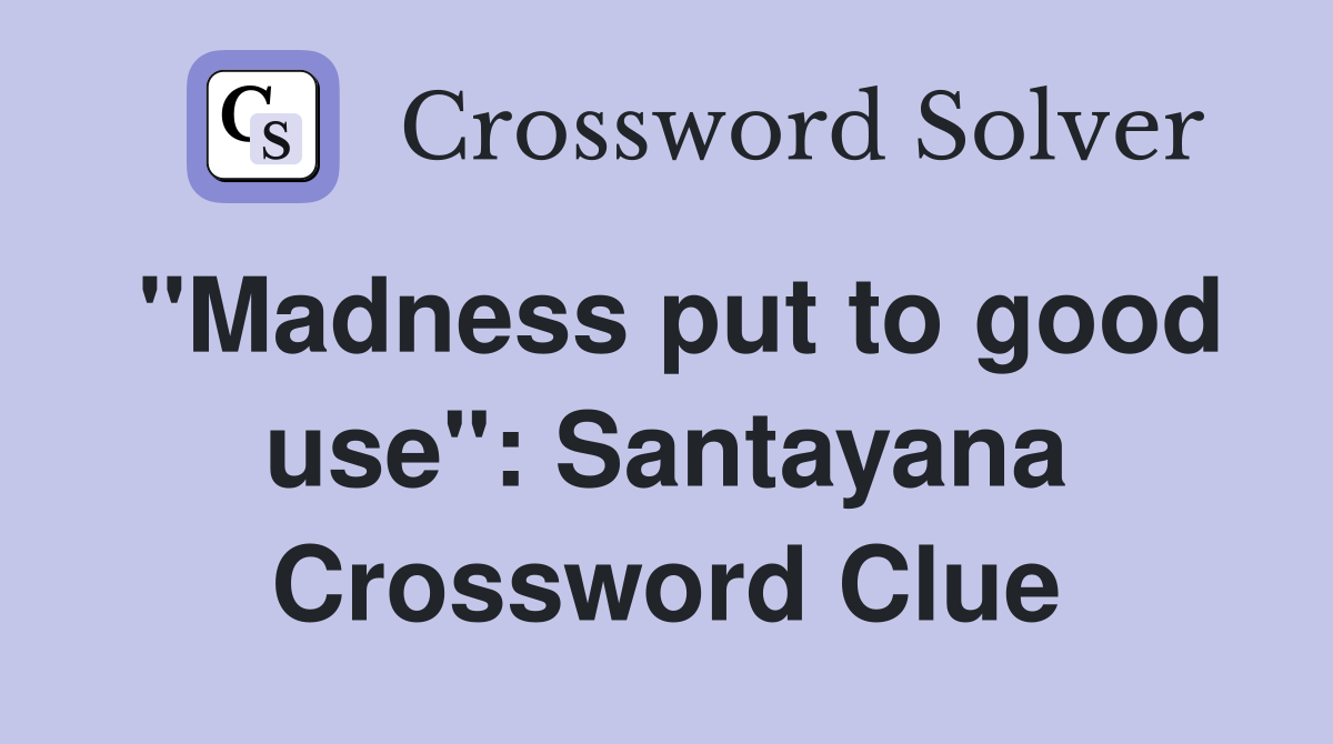 "Madness put to good use": Santayana Crossword Clue