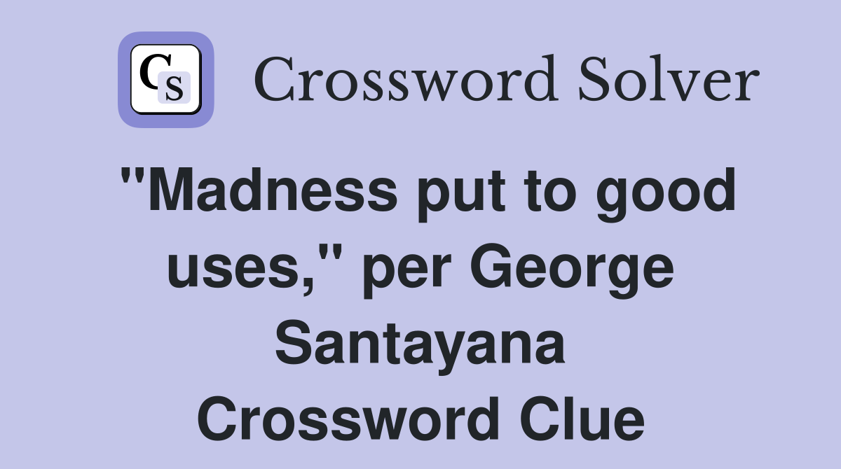 "Madness put to good uses," per George Santayana Crossword Clue