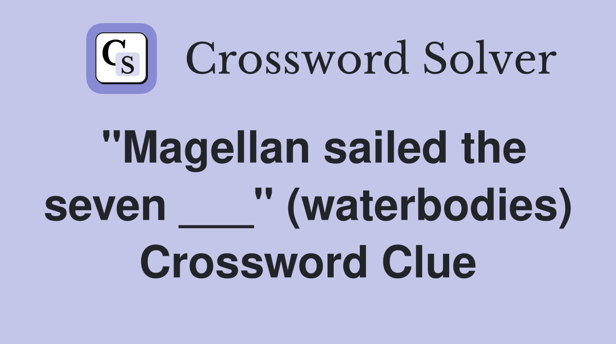 "Magellan sailed the seven ___" (waterbodies) Crossword Clue