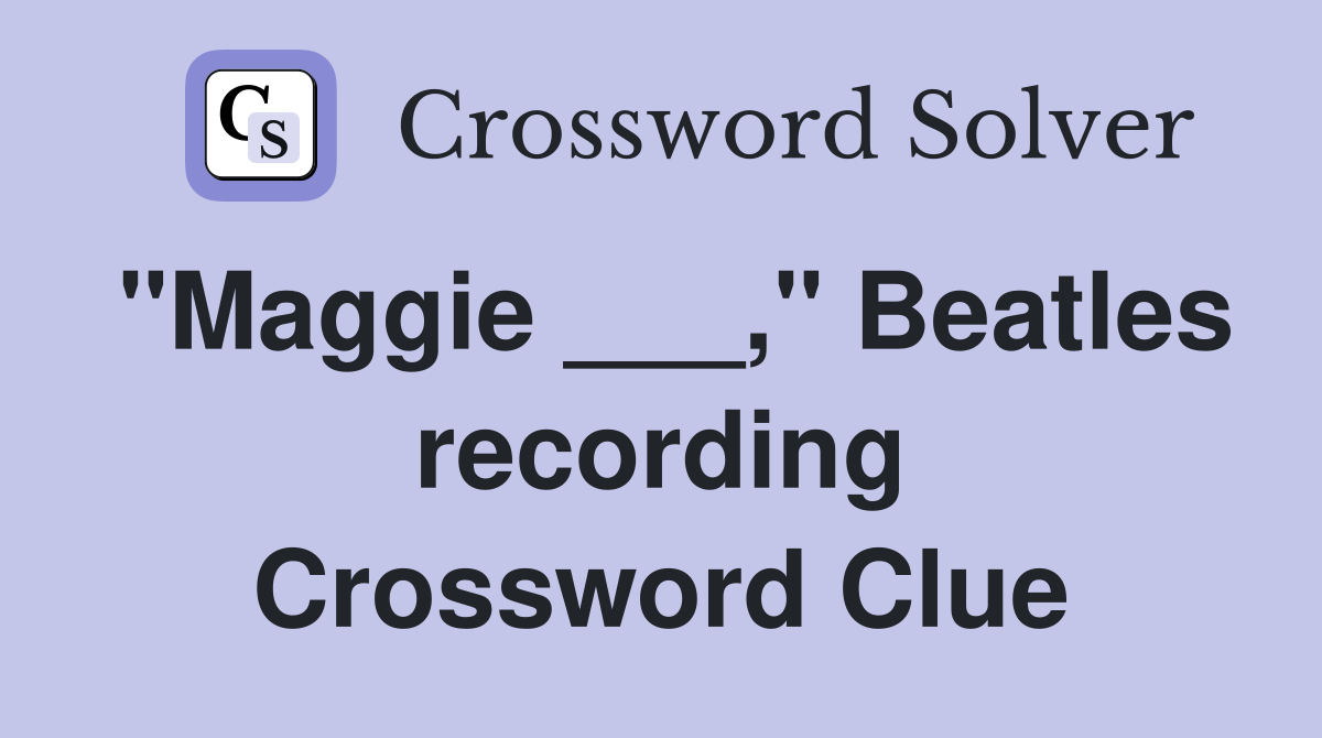 "Maggie ___," Beatles recording Crossword Clue