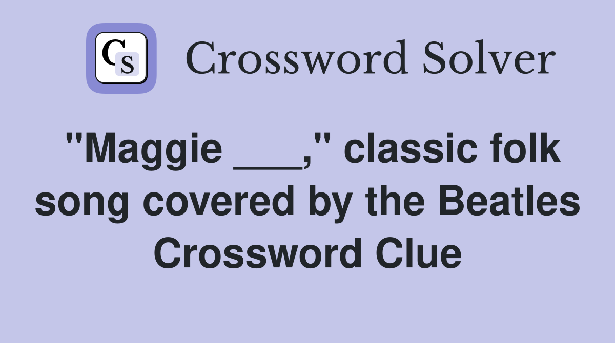 "Maggie ___," classic folk song covered by the Beatles Crossword Clue