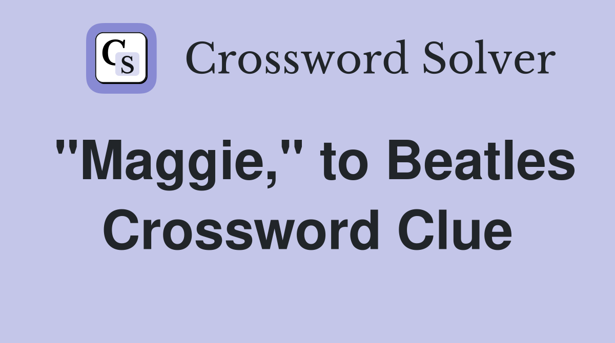 "Maggie," to Beatles Crossword Clue
