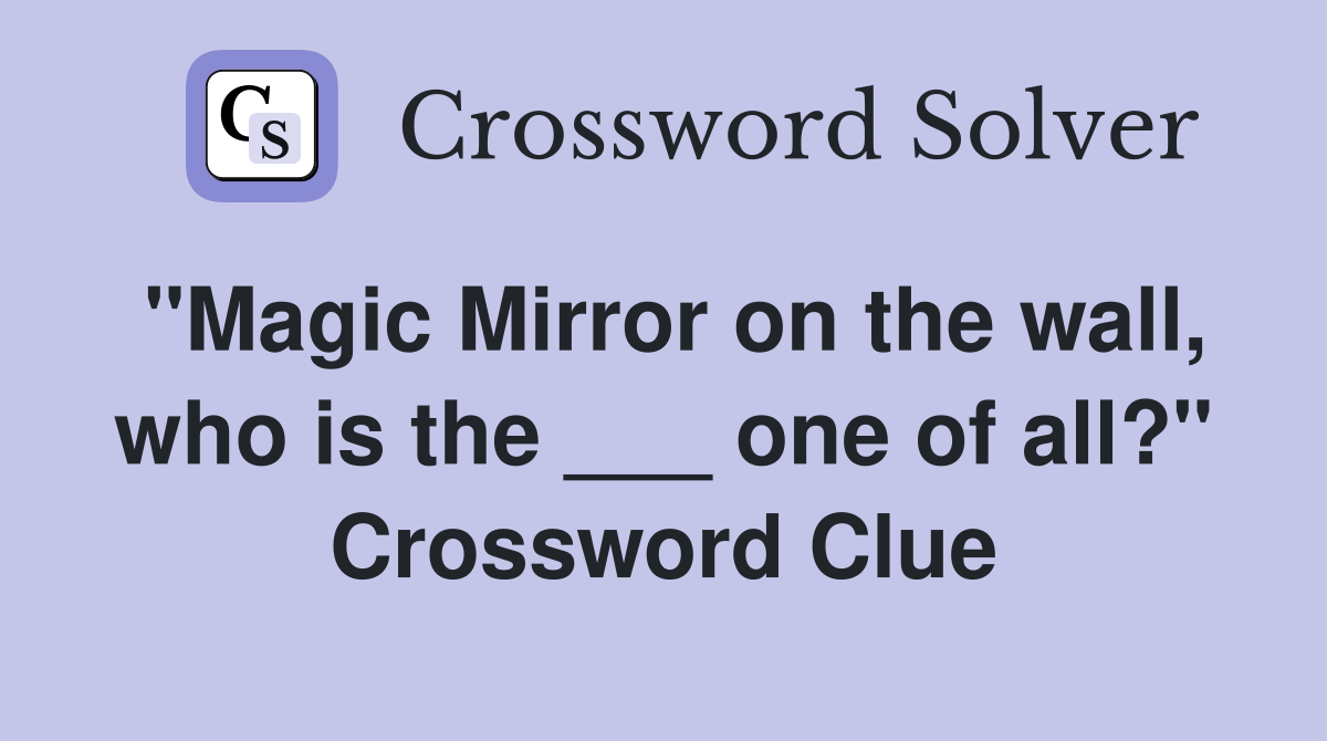 "Magic Mirror on the wall, who is the ___ one of all?" Crossword Clue