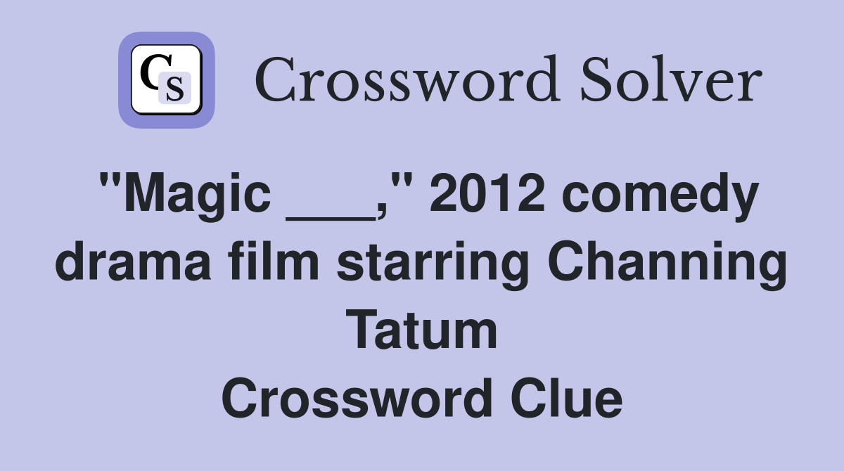 "Magic ___," 2012 comedy drama film starring Channing Tatum Crossword Clue