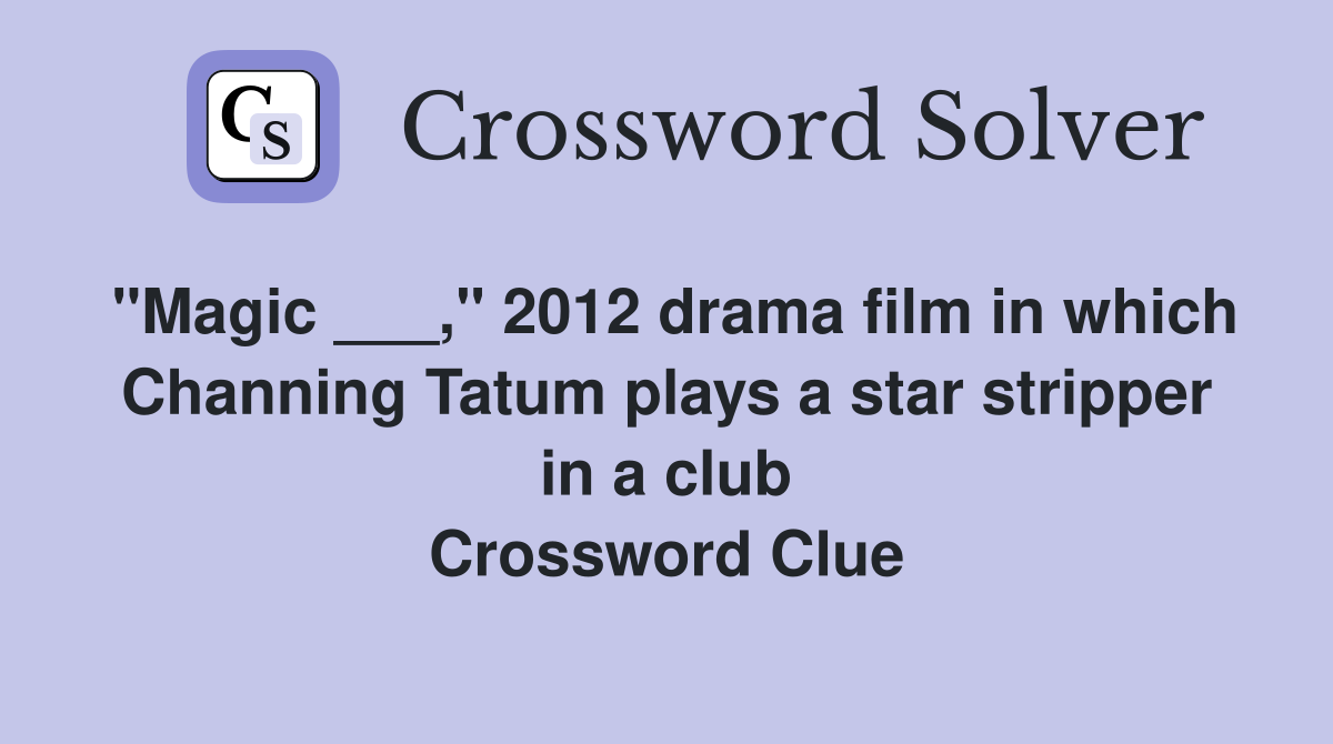 "Magic ___," 2012 drama film in which Channing Tatum plays a star stripper in a club Crossword Clue