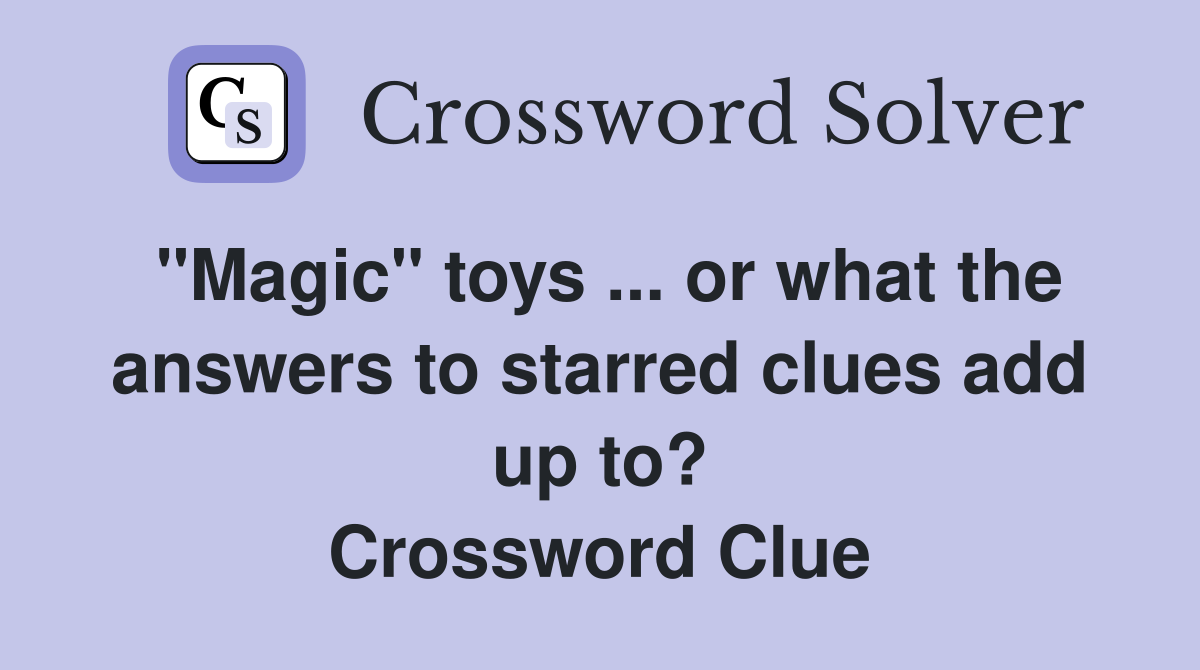"Magic" toys ... or what the answers to starred clues add up to? Crossword Clue