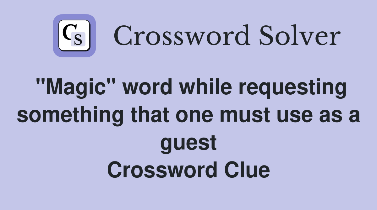 "Magic" word while requesting something that one must use as a guest Crossword Clue