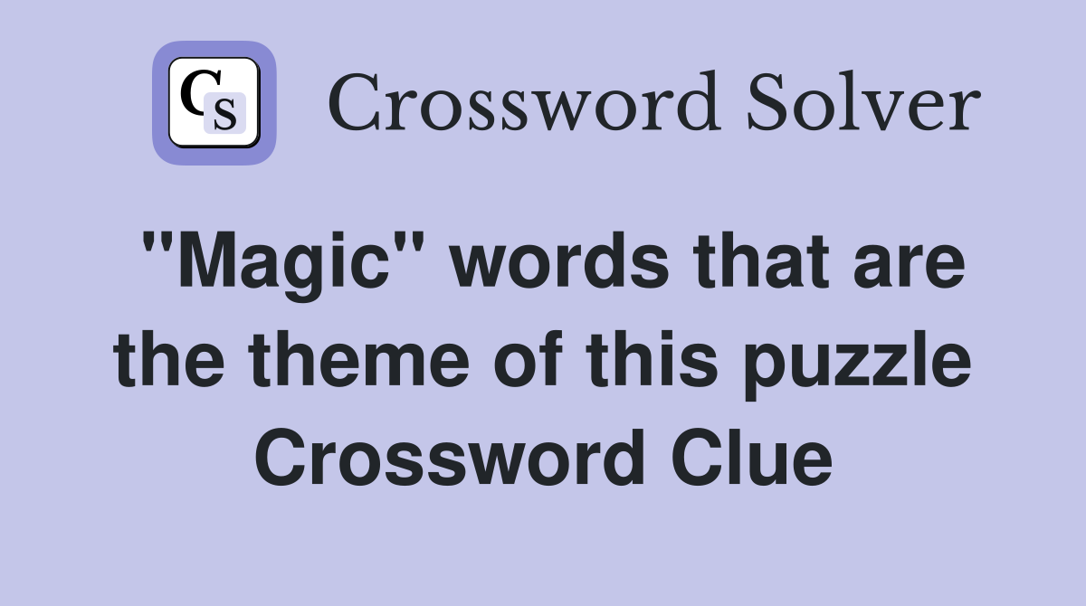 "Magic" words that are the theme of this puzzle Crossword Clue