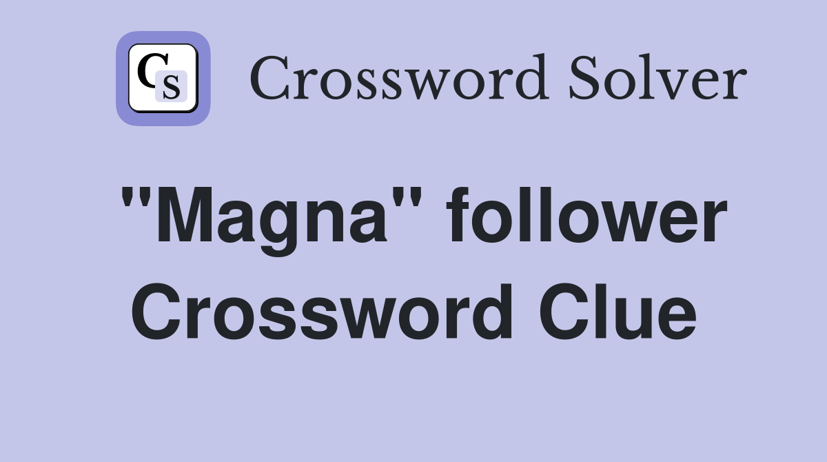 "Magna" follower Crossword Clue