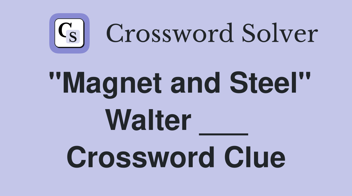 "Magnet and Steel" Walter ___ Crossword Clue