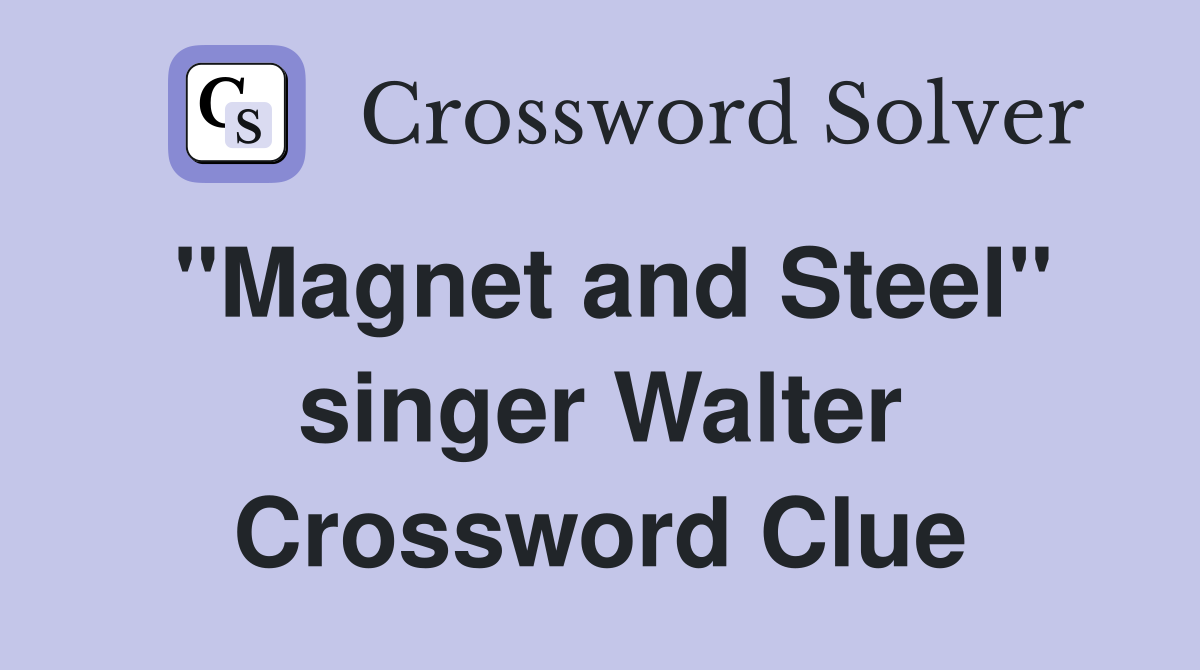 "Magnet and Steel" singer Walter Crossword Clue