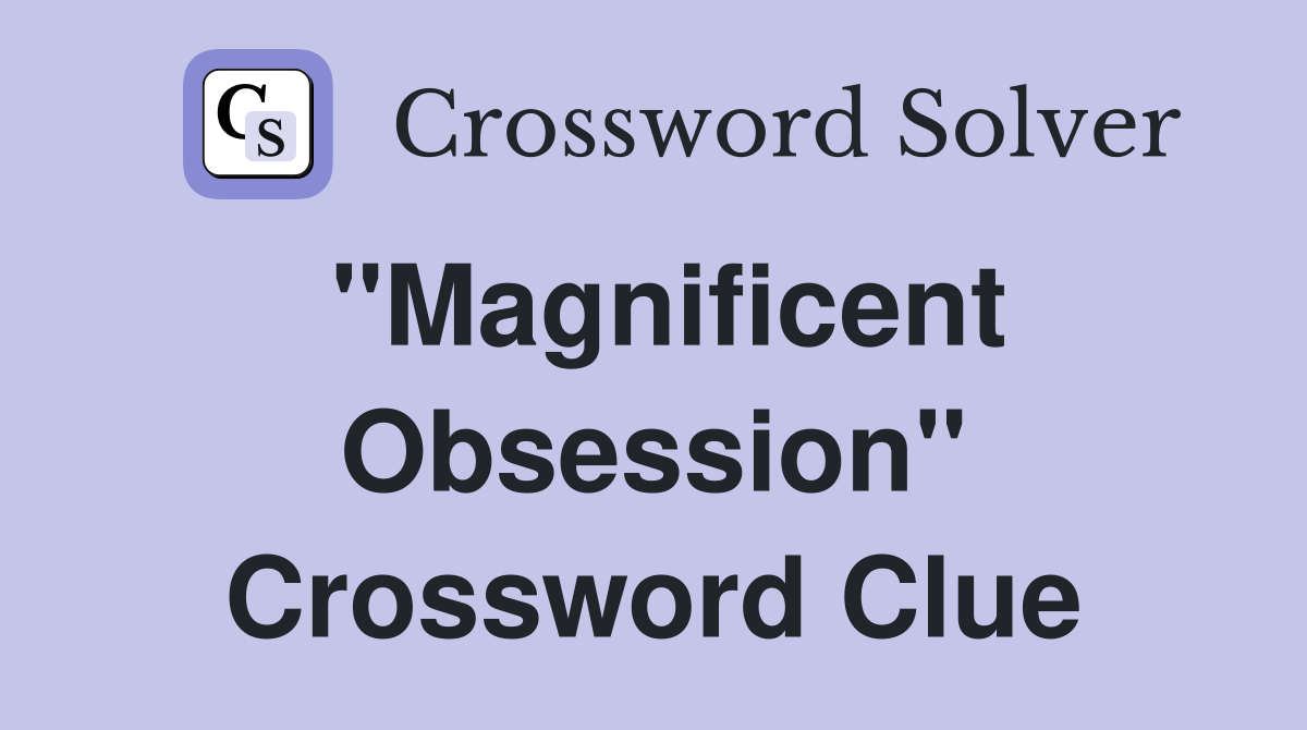 "Magnificent Obsession" Crossword Clue