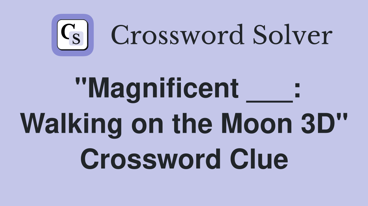 "Magnificent ___: Walking on the Moon 3D" Crossword Clue