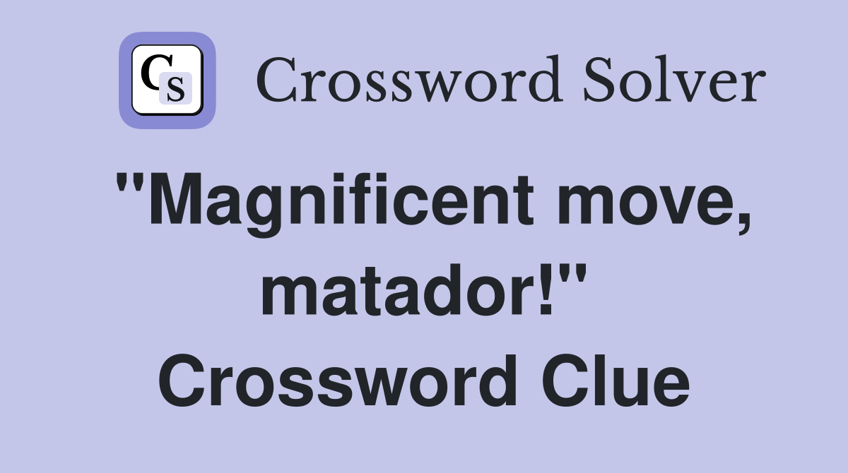 "Magnificent move, matador!" Crossword Clue