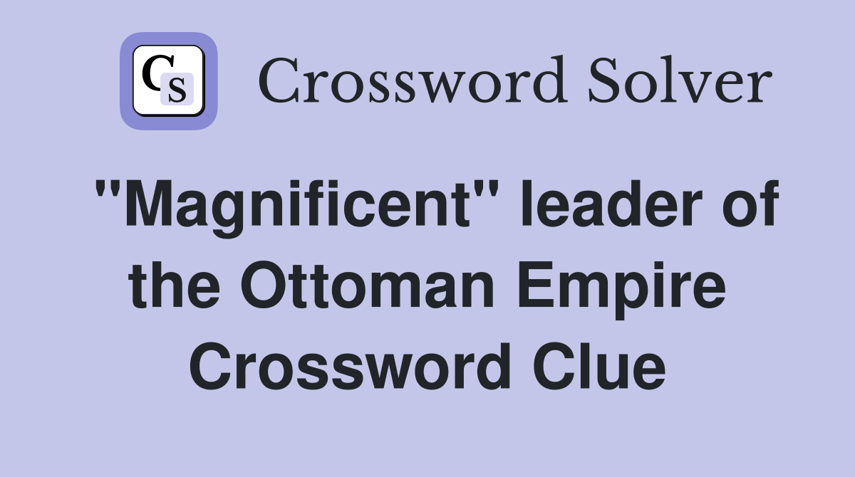 "Magnificent" leader of the Ottoman Empire Crossword Clue